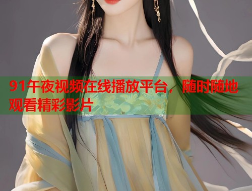 91午夜视频在线播放平台，随时随地观看精彩影片