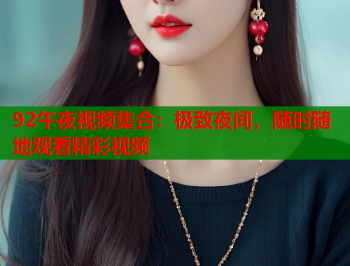 92午夜视频集合：极致夜间，随时随地观看精彩视频