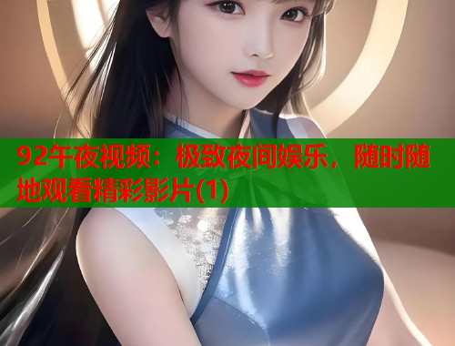92午夜视频：极致夜间娱乐，随时随地观看精彩影片(1)
