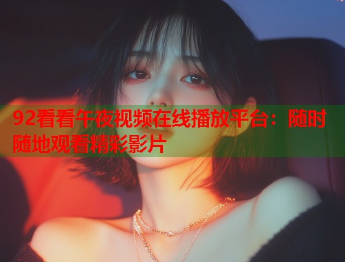 92看看午夜视频在线播放平台：随时随地观看精彩影片