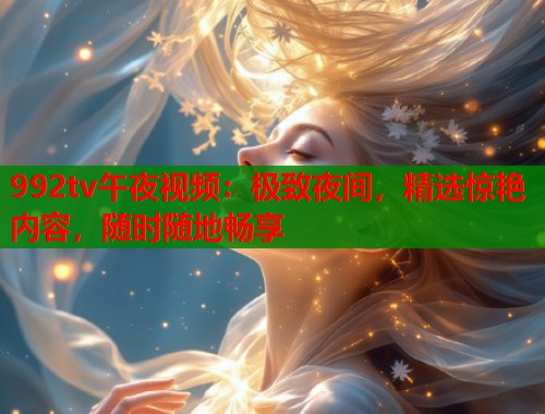 992tv午夜视频：极致夜间，精选惊艳内容，随时随地畅享
