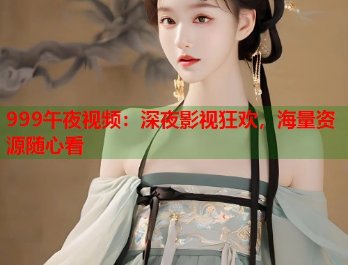 999午夜视频：深夜影视狂欢，海量资源随心看  第2张