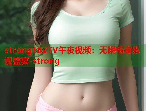 strong182TV午夜视频：无限畅享影视盛宴-strong  第2张