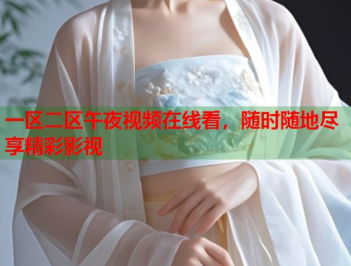 一区二区午夜视频在线看，随时随地尽享精彩影视  第1张