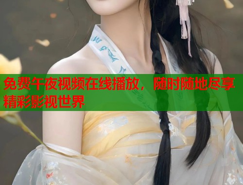 免费午夜视频在线播放，随时随地尽享精彩影视世界