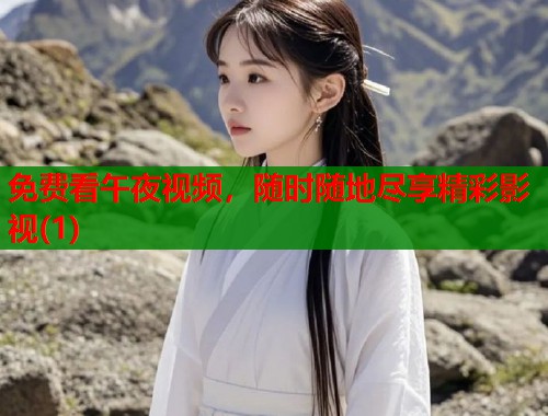 免费看午夜视频，随时随地尽享精彩影视(1)