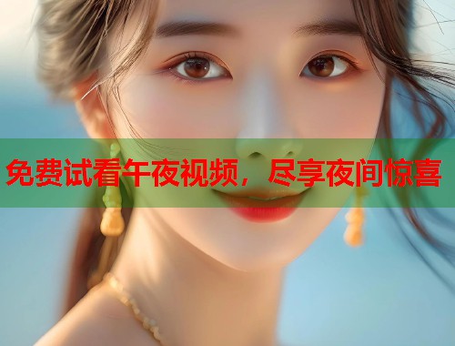 免费试看午夜视频，尽享夜间惊喜
