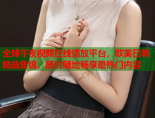 全球午夜视频在线播放平台，欧美日韩精选集锦，随时随地畅享最热门内容  第2张