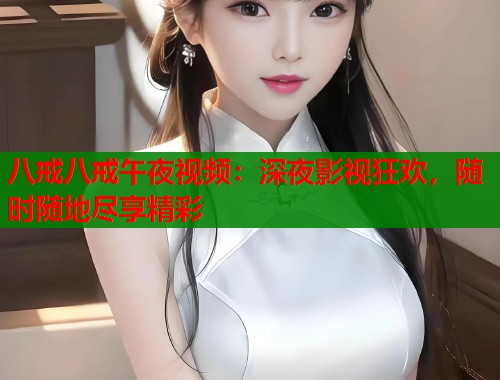 八戒八戒午夜视频：深夜影视狂欢，随时随地尽享精彩