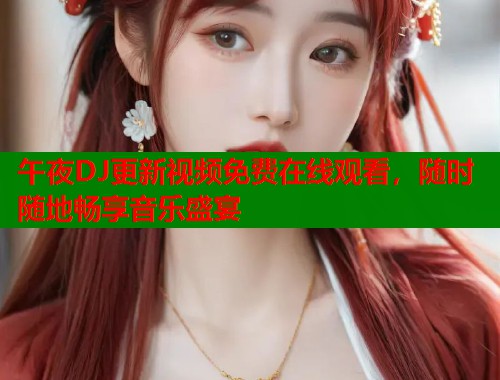 午夜DJ更新视频免费在线观看，随时随地畅享音乐盛宴