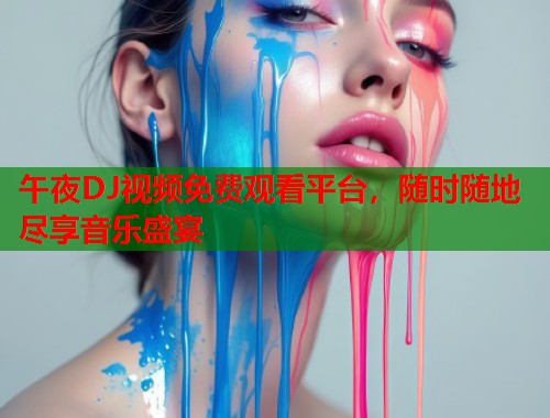 午夜DJ视频免费观看平台，随时随地尽享音乐盛宴  第1张