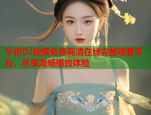 午夜DJ视频免费高清在线完整观看平台，尽享流畅播放体验  第1张