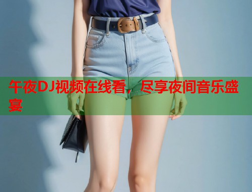 午夜DJ视频在线看，尽享夜间音乐盛宴