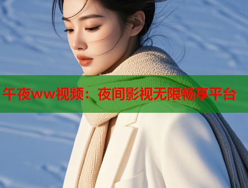午夜ww视频：夜间影视无限畅享平台