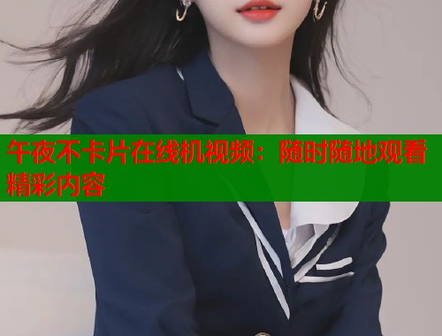 午夜不卡片在线机视频：随时随地观看精彩内容  第1张