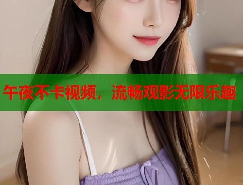 午夜不卡视频，流畅观影无限乐趣  第2张