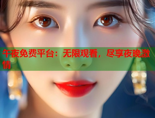 午夜免费平台：无限观看，尽享夜晚激情  第1张