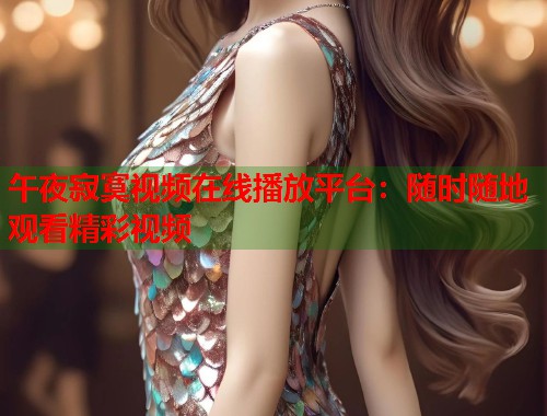 午夜寂寞视频在线播放平台：随时随地观看精彩视频