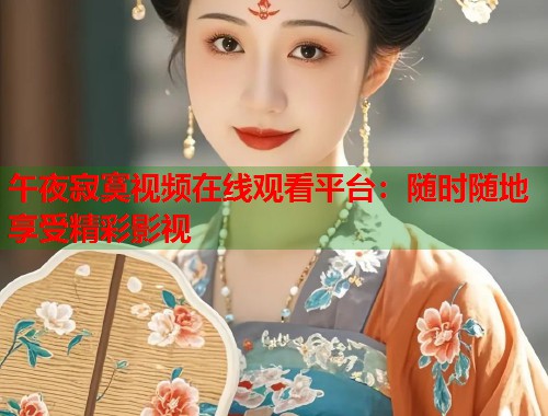 午夜寂寞视频在线观看平台：随时随地享受精彩影视