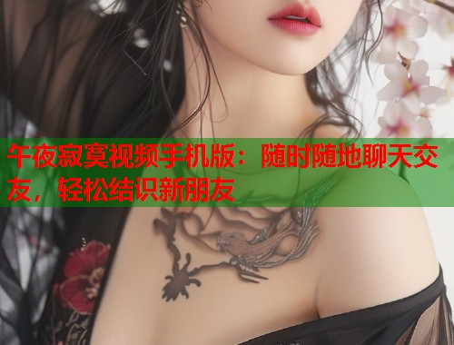 午夜寂寞视频手机版：随时随地聊天交友，轻松结识新朋友