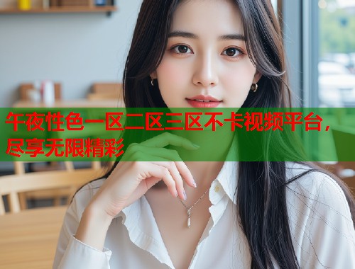 午夜性色一区二区三区不卡视频平台，尽享无限精彩  第2张