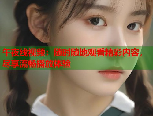 午夜线视频：随时随地观看精彩内容，尽享流畅播放体验  第2张