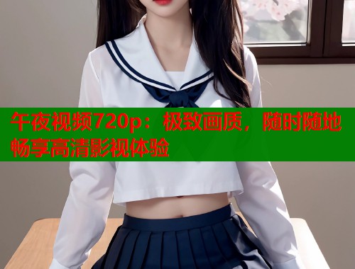 午夜视频720p：极致画质，随时随地畅享高清影视体验  第2张