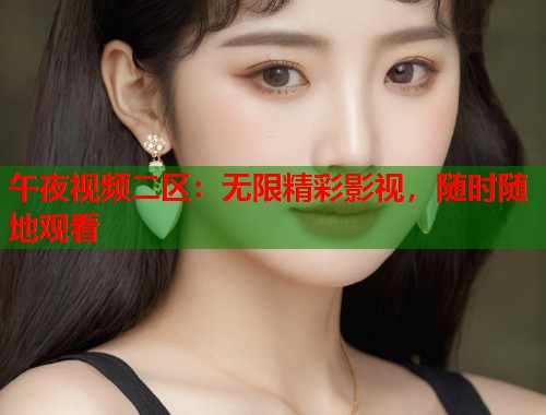 午夜视频二区：无限精彩影视，随时随地观看
