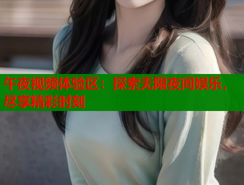 午夜视频体验区：探索无限夜间娱乐，尽享精彩时刻