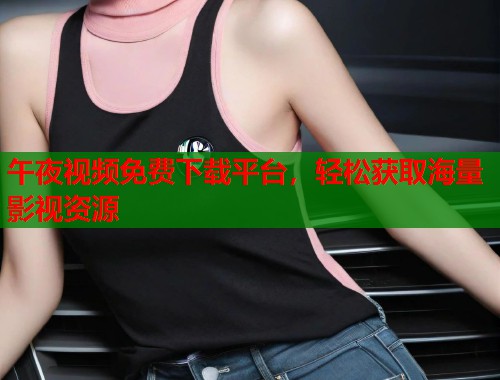 午夜视频免费下载平台，轻松获取海量影视资源