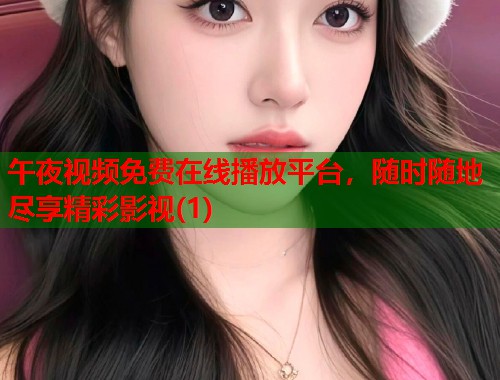 午夜视频免费在线播放平台，随时随地尽享精彩影视(1)