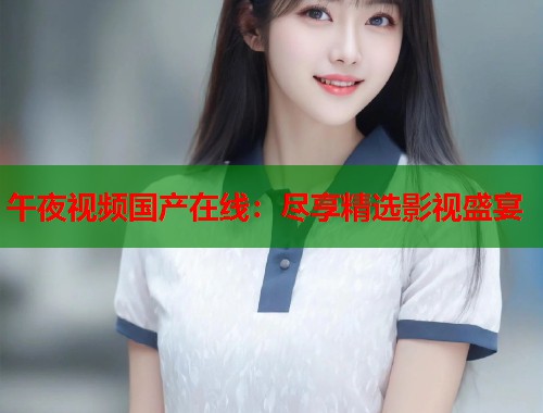 午夜视频国产在线：尽享精选影视盛宴
