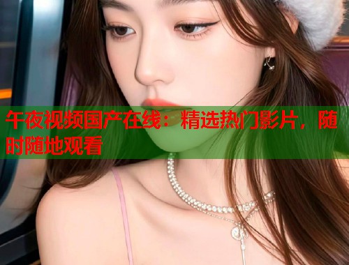 午夜视频国产在线：精选热门影片，随时随地观看