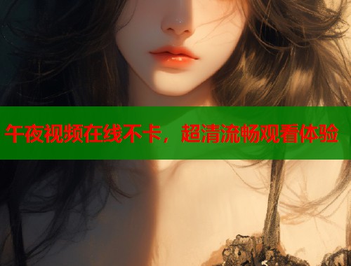 午夜视频在线不卡，超清流畅观看体验
