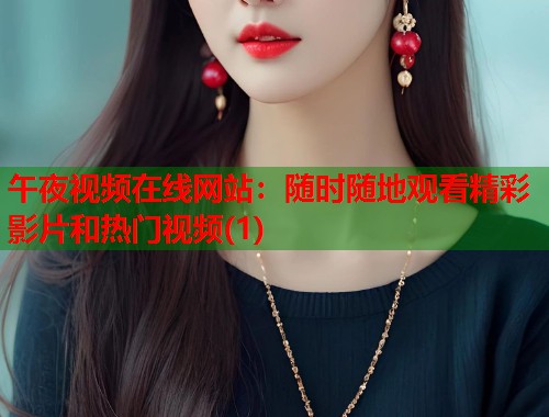 午夜视频在线网站：随时随地观看精彩影片和热门视频(1)