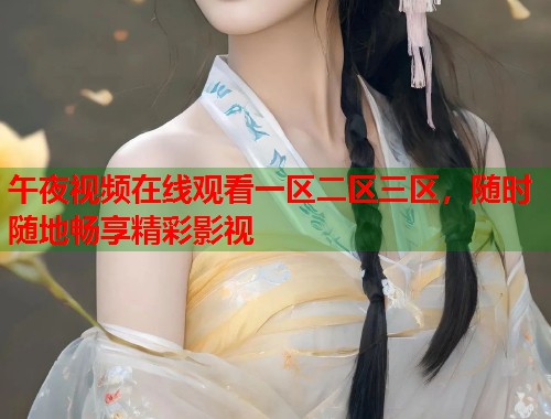 午夜视频在线观看一区二区三区，随时随地畅享精彩影视