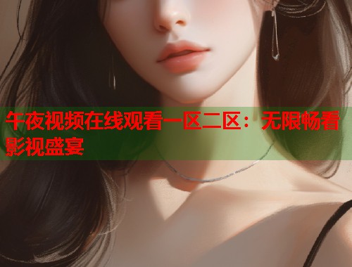 午夜视频在线观看一区二区：无限畅看影视盛宴