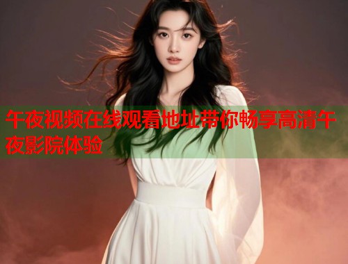 午夜视频在线观看地址带你畅享高清午夜影院体验
