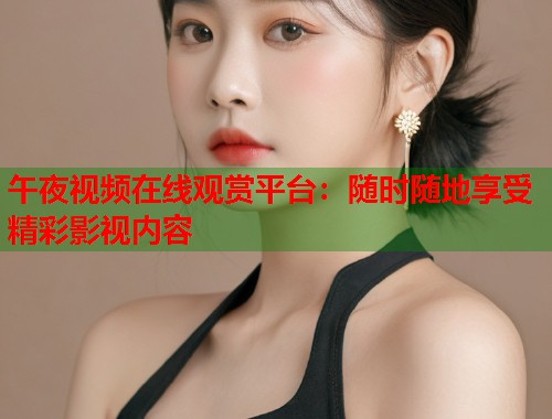 午夜视频在线观赏平台：随时随地享受精彩影视内容