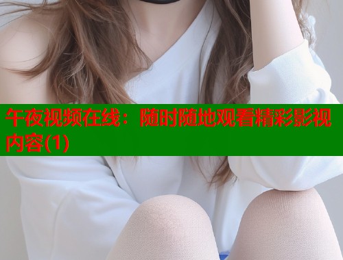 午夜视频在线：随时随地观看精彩影视内容(1)