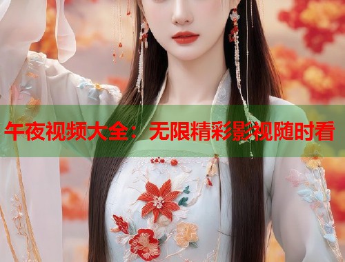 午夜视频大全：无限精彩影视随时看  第2张